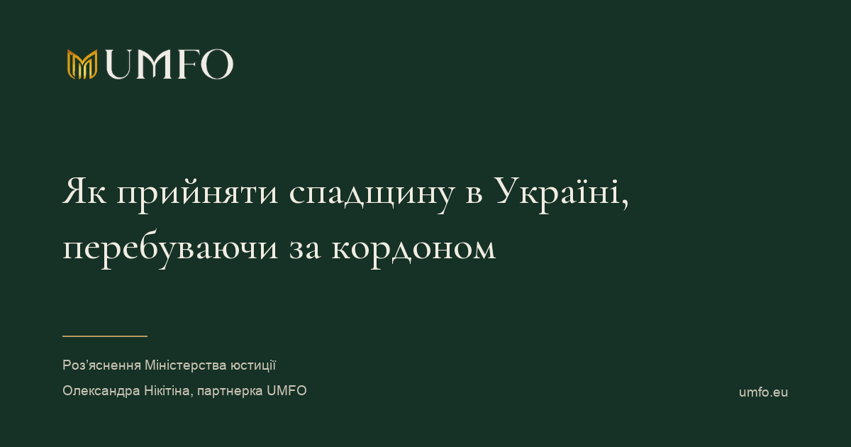 Як прийняти спадщину в Україні, перебуваючи за кордоном. Роз’яснення Міністерства юстиції. Олександра Нікітіна, партнерка UMFO